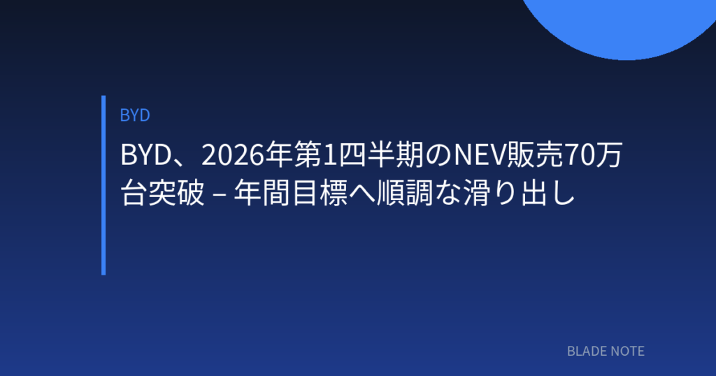 BYD: BYD、2026年第1四半期のNEV販売70万台突破 – 年間目標へ順調な滑り出し