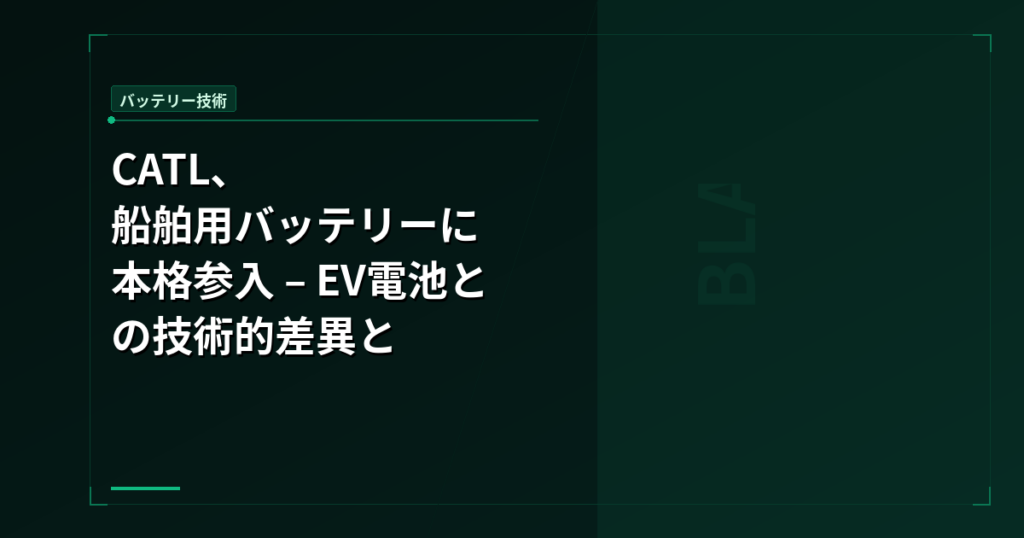 CATL、船舶用バッテリーに本格参入 – EV電池との技術的差異と対BYD戦略
