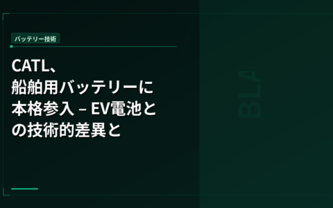 CATL、船舶用バッテリーに本格参入 – EV電池との技術的差異と対BYD戦略