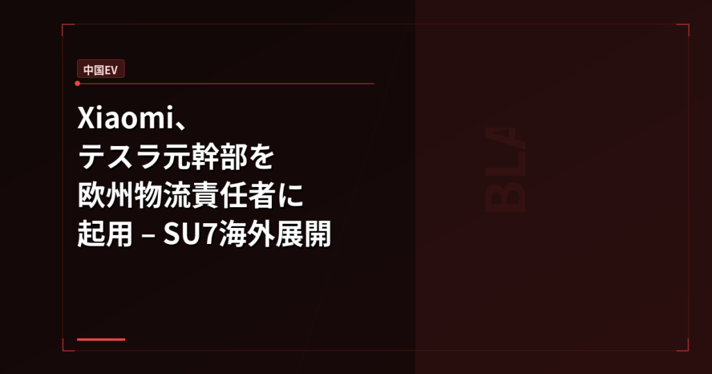 Xiaomi、テスラ元幹部を欧州物流責任者に起用 – SU7海外展開が本格始動
