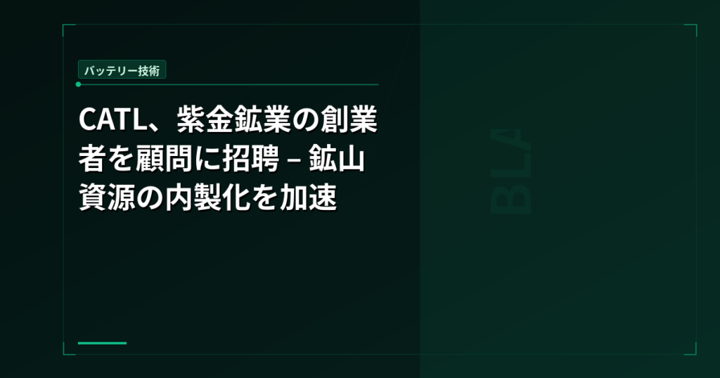 CATL、紫金鉱業の創業者を顧問に招聘 – 鉱山資源の内製化を加速