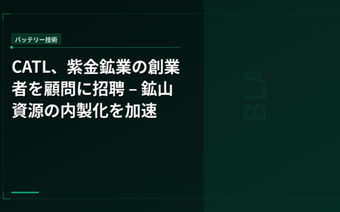 CATL、紫金鉱業の創業者を顧問に招聘 – 鉱山資源の内製化を加速