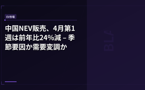 中国NEV販売、4月第1週は前年比24%減 – 季節要因か需要変調か