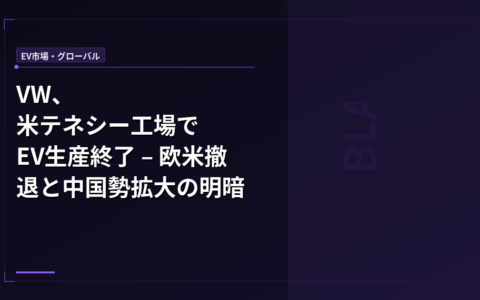EV市場・グローバル: VW、米テネシー工場でEV生産終了 – 欧米撤退と中国勢拡大の明暗