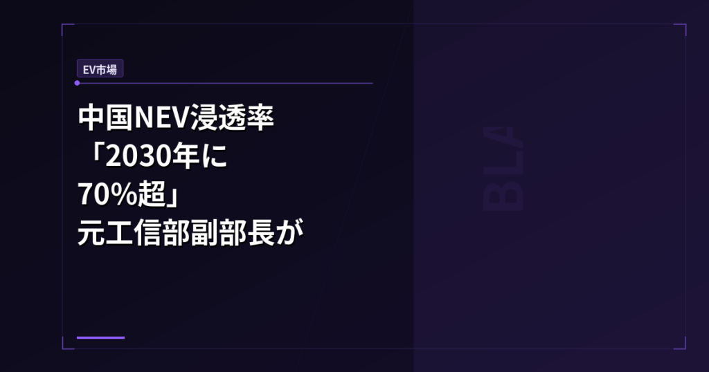 EV市場: 中国NEV浸透率「2030年に70%超」元工信部副部長が示した強気予測とガバナンスの壁