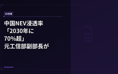 EV市場: 中国NEV浸透率「2030年に70%超」元工信部副部長が示した強気予測とガバナンスの壁