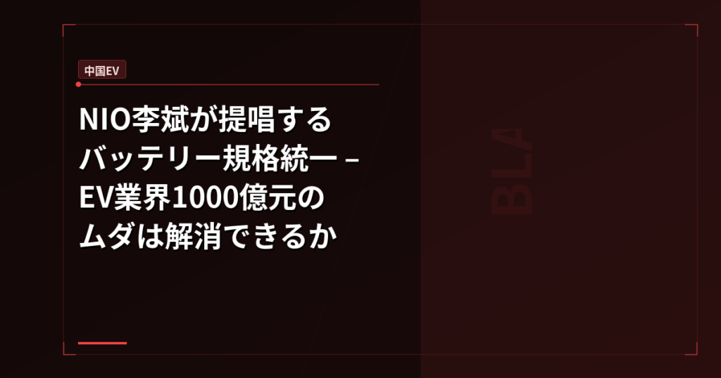 NIO李斌が提唱するバッテリー規格統一 – EV業界1000億元のムダは解消できるか