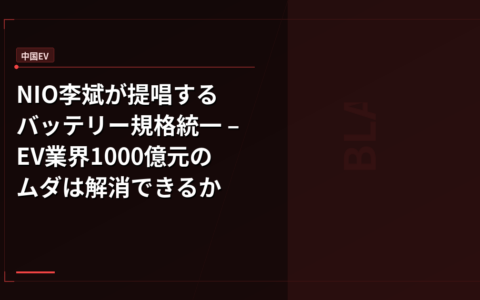 NIO李斌が提唱するバッテリー規格統一 – EV業界1000億元のムダは解消できるか