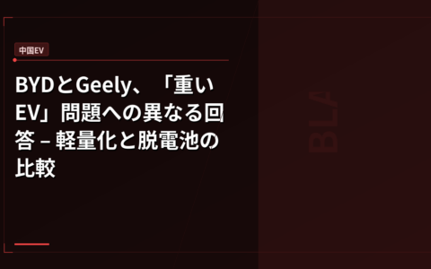 BYDとGeely、「重いEV」問題への異なる回答 – 軽量化と脱電池の比較