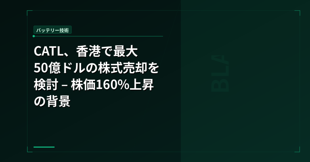 CATL、香港で最大50億ドルの株式売却を検討 – 株価160%上昇の背景