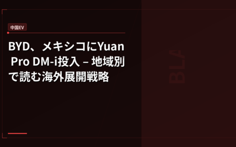 BYD、メキシコにYuan Pro DM-i投入 – 地域別で読む海外展開戦略