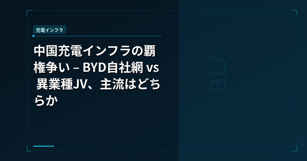中国充電インフラの覇権争い – BYD自社網 vs 異業種JV、主流はどちらか