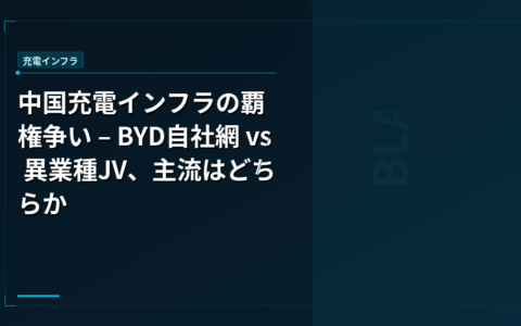 中国充電インフラの覇権争い – BYD自社網 vs 異業種JV、主流はどちらか