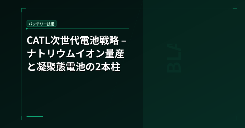 CATL次世代電池戦略 – ナトリウムイオン量産と凝聚態電池の2本柱