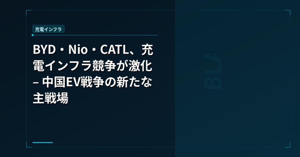 BYD・Nio・CATL、充電インフラ競争が激化 – 中国EV戦争の新たな主戦場