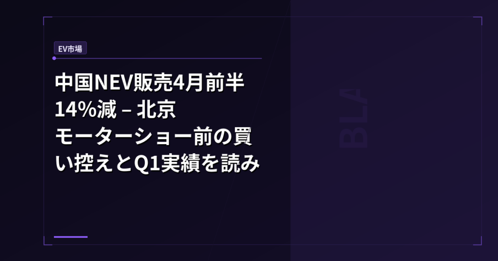 中国NEV販売4月前半14%減 – 北京モーターショー前の買い控えとQ1実績を読み解く
