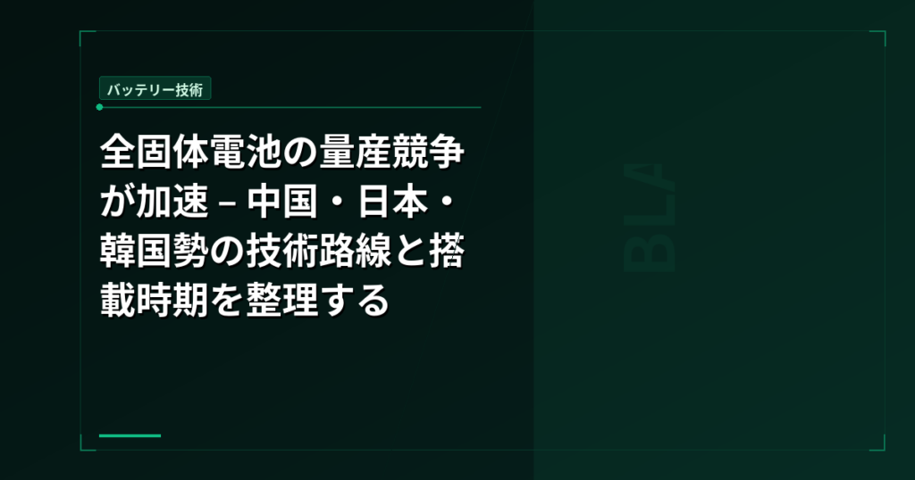 全固体電池の量産競争が加速 – 中国・日本・韓国勢の技術路線と搭載時期を整理する