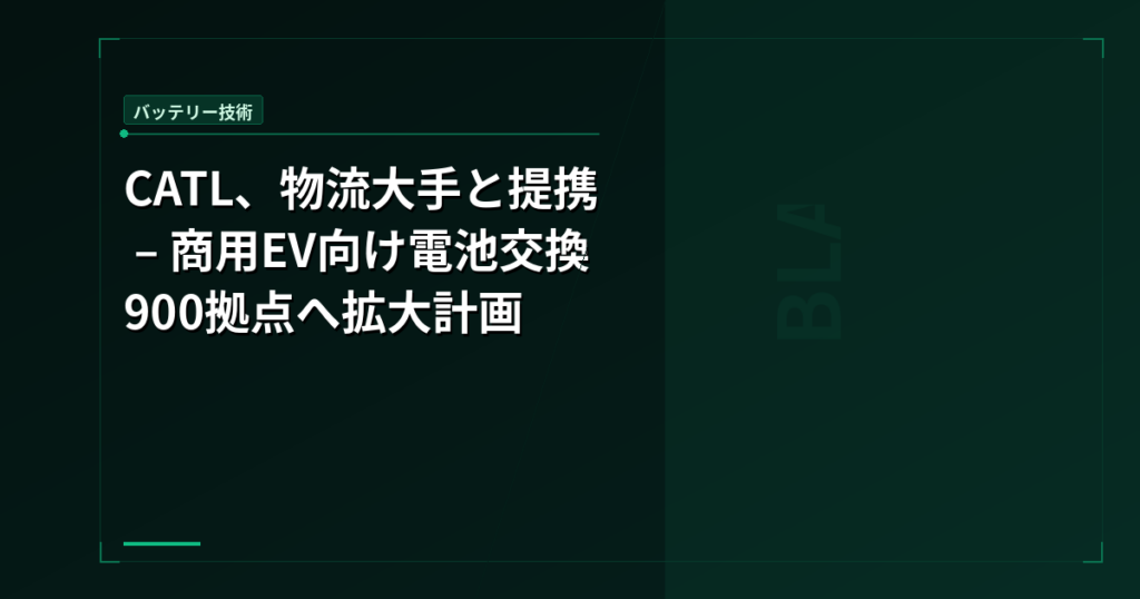CATL、物流大手と提携 – 商用EV向け電池交換900拠点へ拡大計画