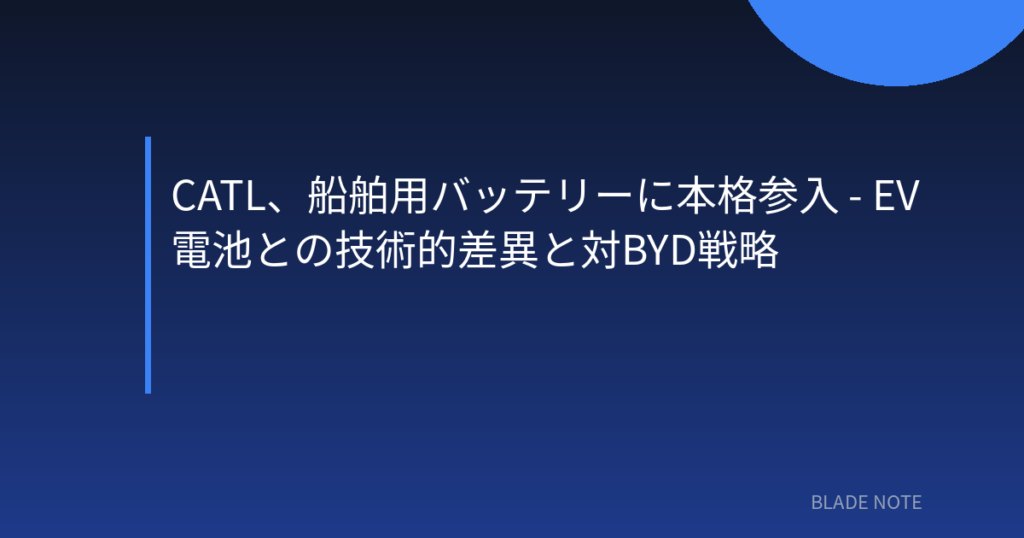 バッテリー技術: CATL、船舶用バッテリーに本格参入 – EV電池との技術的差異と対BYD戦略