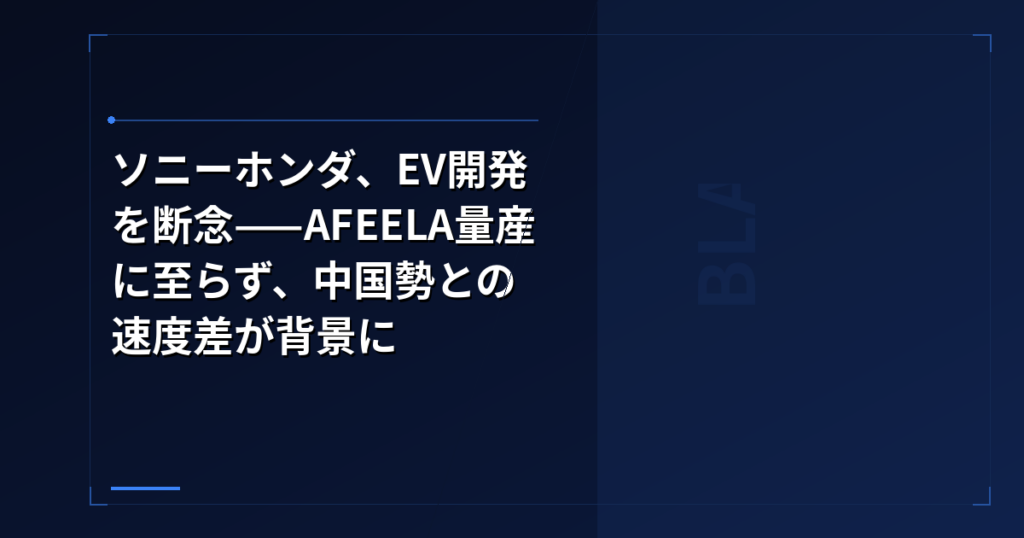 EV市場・グローバル: ソニーホンダ、EV開発を断念——AFEELA量産に至らず、中国勢との速度差が背景に
