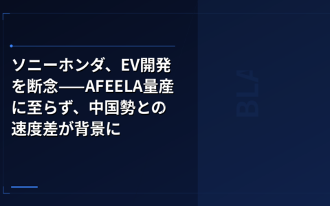 EV市場・グローバル: ソニーホンダ、EV開発を断念——AFEELA量産に至らず、中国勢との速度差が背景に