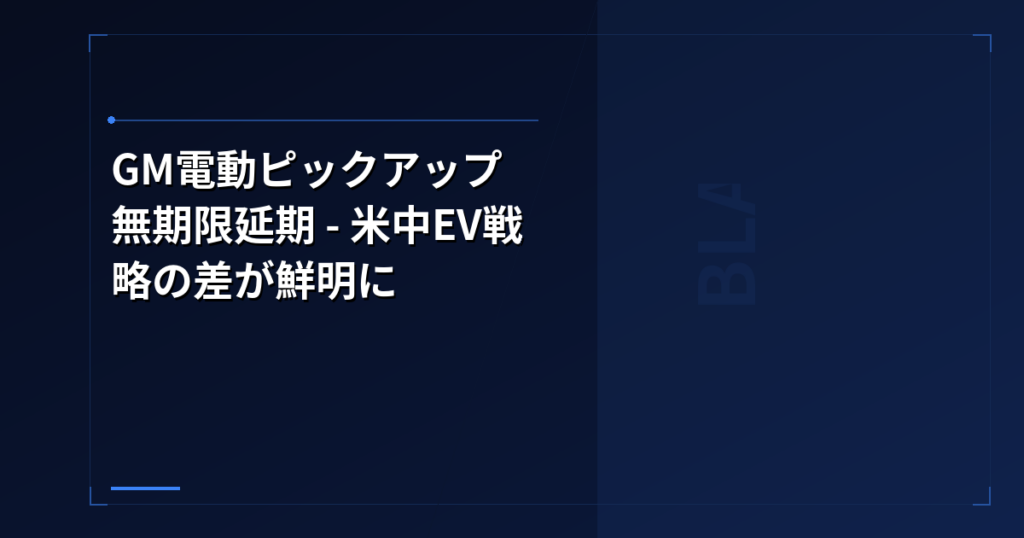 GM電動ピックアップ無期限延期 – 米中EV戦略の差が鮮明に