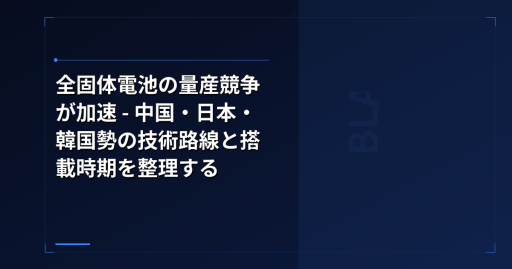 全固体電池の量産競争が加速 – 中国・日本・韓国勢の技術路線と搭載時期を整理する