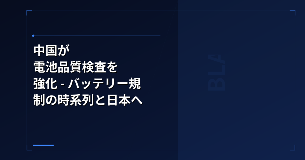 バッテリー技術: 中国が電池品質検査を強化 – バッテリー規制の時系列と日本への波及