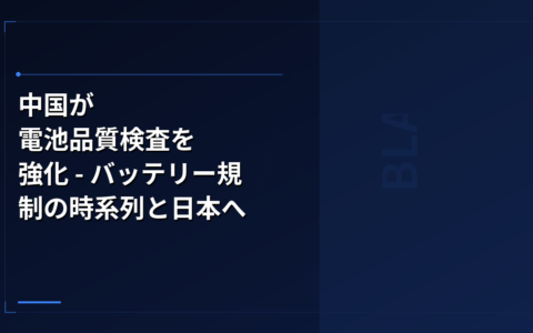 バッテリー技術: 中国が電池品質検査を強化 – バッテリー規制の時系列と日本への波及