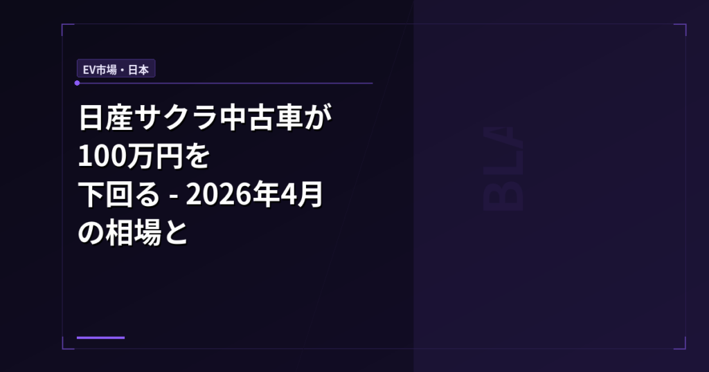 EV市場・日本: 日産サクラ中古100万円以下の衝撃──価格崩壊は買い時のサインか、警戒のサインか？