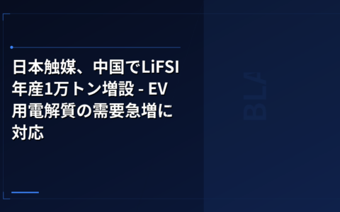 日本触媒、中国でLiFSI年産1万トン増設 – EV用電解質の需要急増に対応