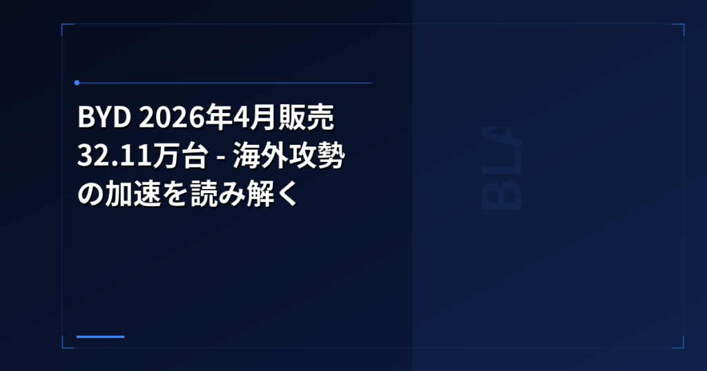 BYD 2026年4月販売32.11万台 – 海外攻勢の加速を読み解く