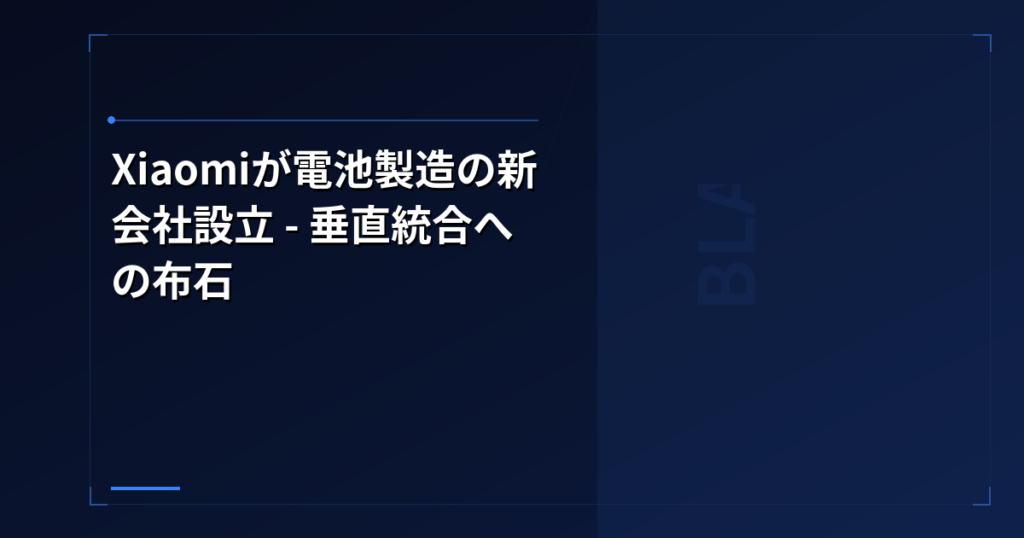 Xiaomiが電池製造の新会社設立 – 垂直統合への布石