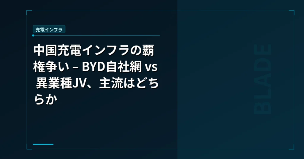 中国充電インフラの覇権争い – BYD自社網 vs 異業種JV、主流はどちらか
